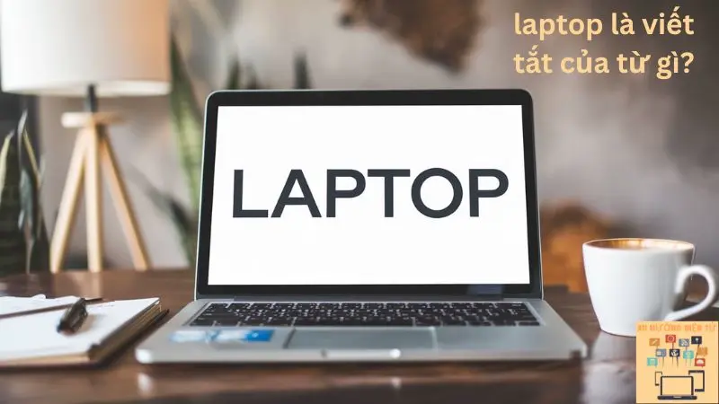 Laptop Là Viết Tắt Của Từ Gì?