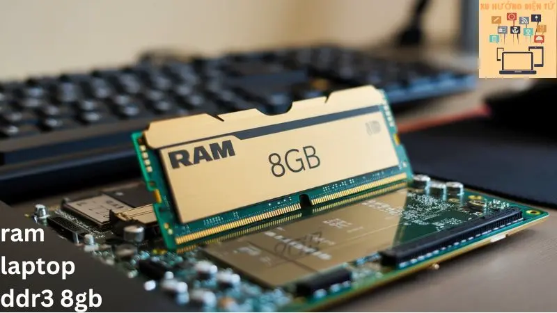 Ram Laptop DDR3 8GB: Lựa Chọn Tối Ưu Cho Hiệu Năng